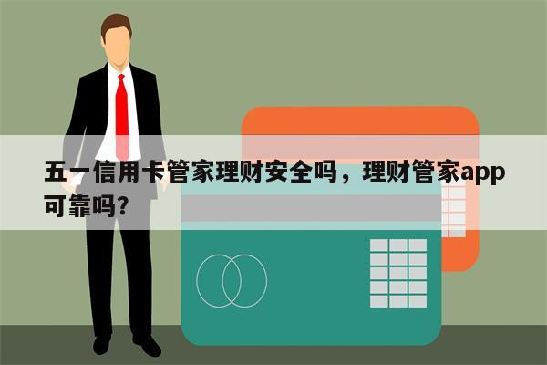 五一信用卡管家理财安全吗,理财管家app可靠吗?