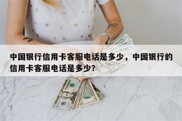 中国银行信用卡客服电话是多少，中国银行的信用卡客服电话是多少？