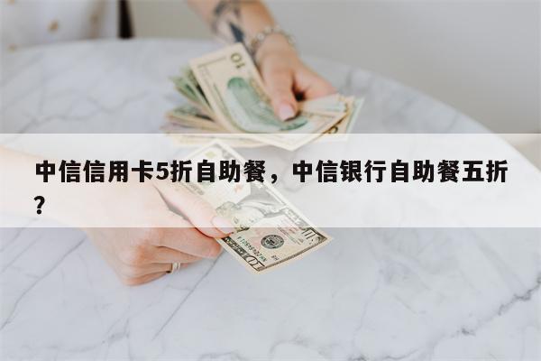 中信信用卡5折自助餐，中信银行自助餐五折？
