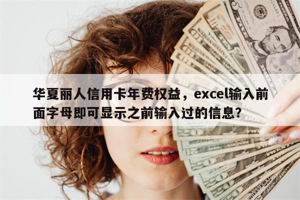 华夏丽人信用卡年费权益，excel输入前面字母即可显示之前输入过的信息？