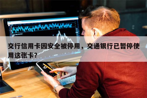 交行信用卡因安全被停用，交通银行已暂停使用这张卡？