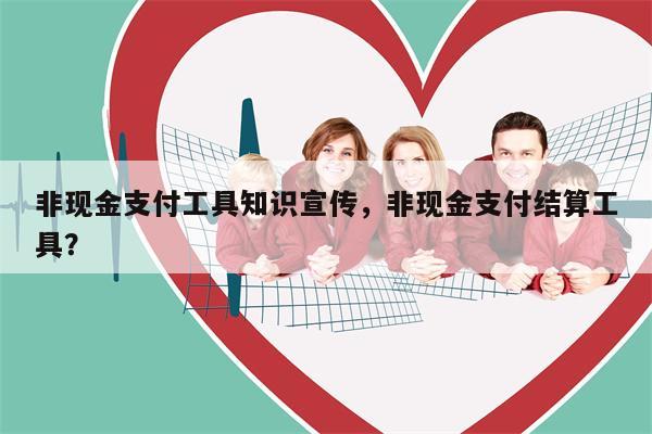非现金支付工具知识宣传，非现金支付结算工具？