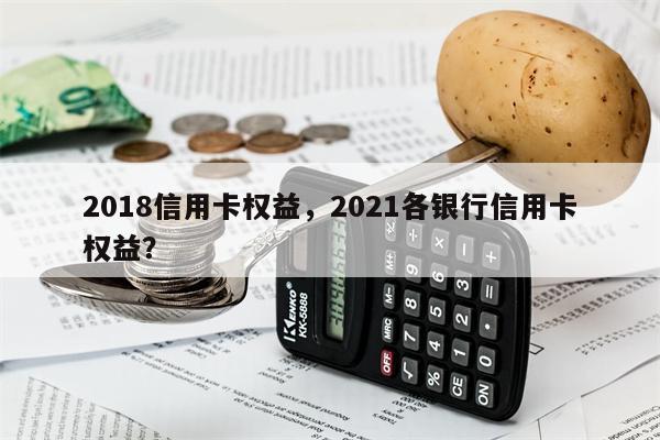 2018信用卡权益,2021各银行信用卡权益?