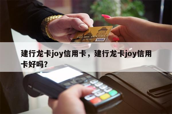 建行龙卡joy信用卡，建行龙卡joy信用卡好吗？