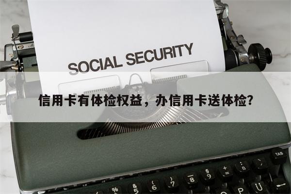 信用卡有体检权益,办信用卡送体检?