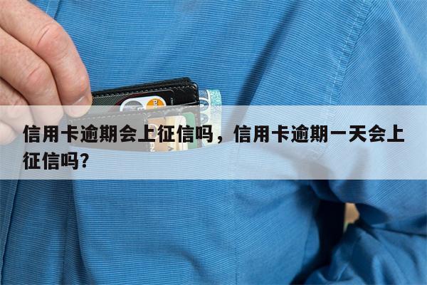 信用卡逾期会上征信吗，信用卡逾期一天会上征信吗？