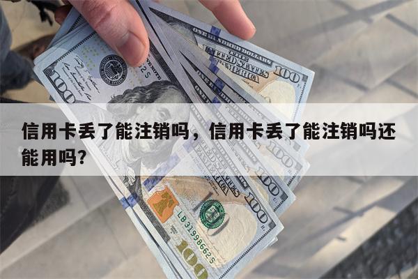 信用卡丢了能注销吗，信用卡丢了能注销吗还能用吗？