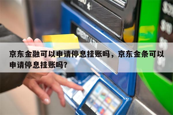 京东金融可以申请停息挂账吗，京东金条可以申请停息挂账吗？