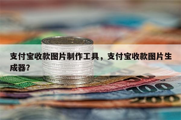 支付宝收款图片制作工具，支付宝收款图片生成器？