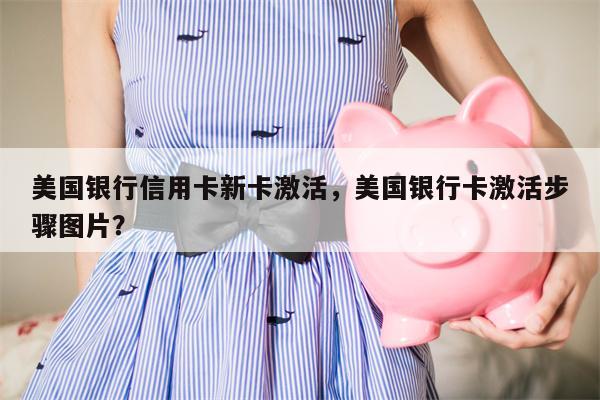 美国银行信用卡新卡激活,美国银行卡激活步骤图片?