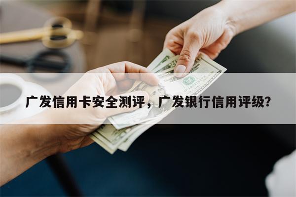 广发信用卡安全测评，广发银行信用评级？