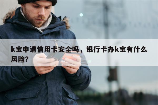k宝申请信用卡安全吗，银行卡办k宝有什么风险？