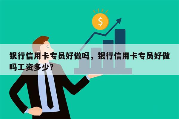 银行信用卡专员好做吗，银行信用卡专员好做吗工资多少？