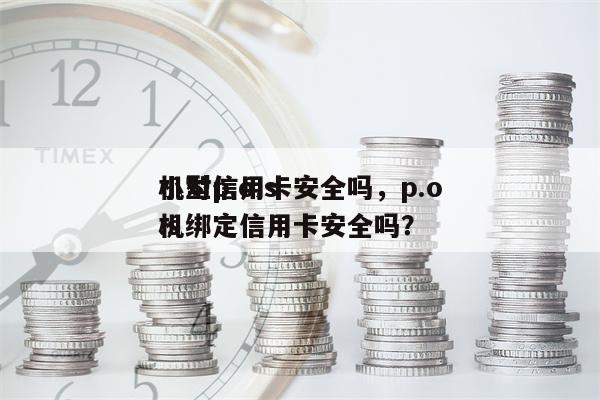 小型p.o.s
机对信用卡安全吗，p.o.s
机绑定信用卡安全吗？