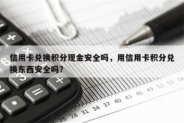 信用卡兑换积分现金安全吗，用信用卡积分兑换东西安全吗？