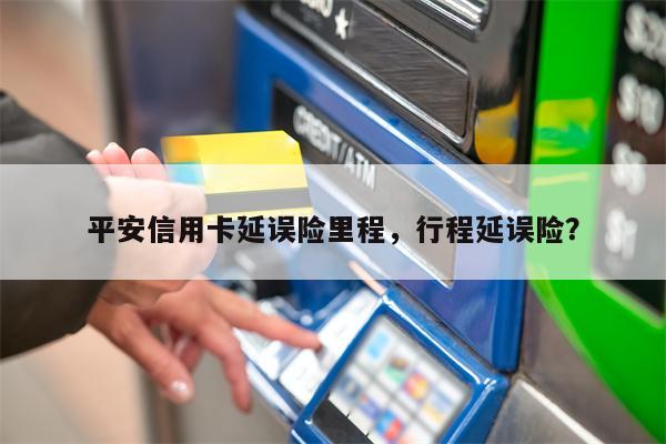 平安信用卡延误险里程，行程延误险？