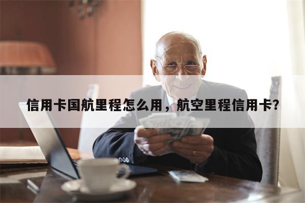 信用卡国航里程怎么用,航空里程信用卡?