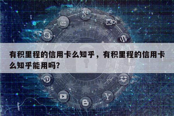 有积里程的信用卡么知乎，有积里程的信用卡么知乎能用吗？