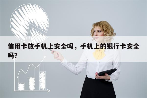 信用卡放手机上安全吗，手机上的银行卡安全吗？