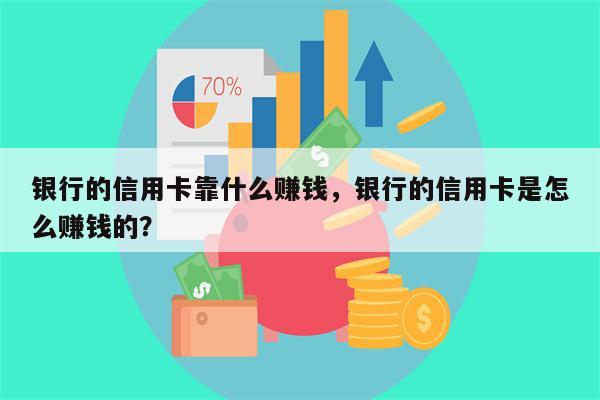 银行的信用卡靠什么赚钱,银行的信用卡是怎么赚钱的?