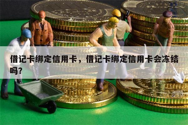 借记卡绑定信用卡，借记卡绑定信用卡会冻结吗？