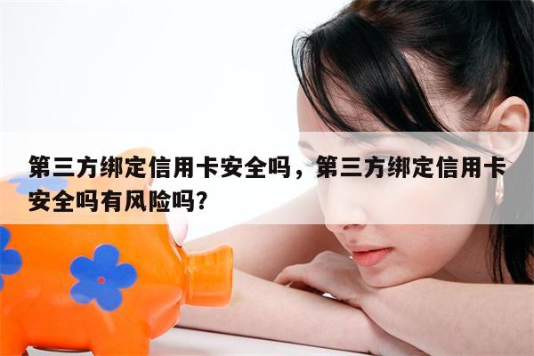 第三方绑定信用卡安全吗，第三方绑定信用卡安全吗有风险吗？