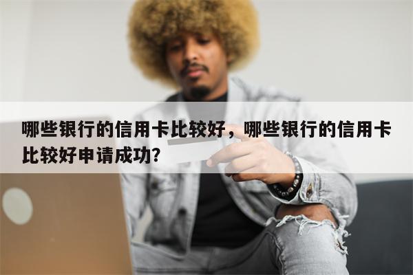 哪些银行的信用卡比较好，哪些银行的信用卡比较好申请成功？