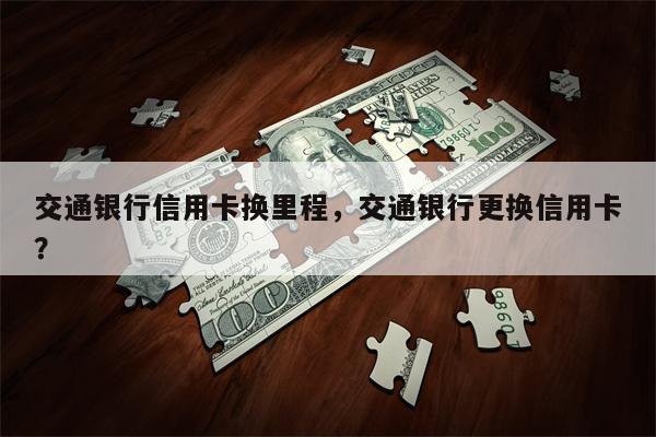 交通银行信用卡换里程，交通银行更换信用卡？