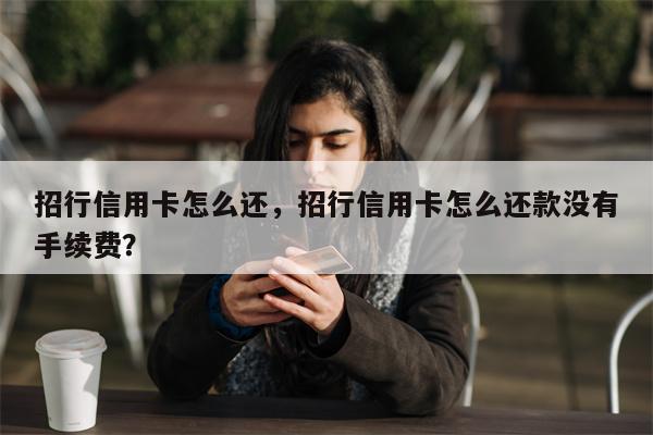 招行信用卡怎么还，招行信用卡怎么还款没有手续费？