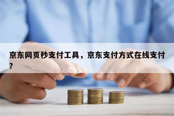 京东网页秒支付工具，京东支付方式在线支付？