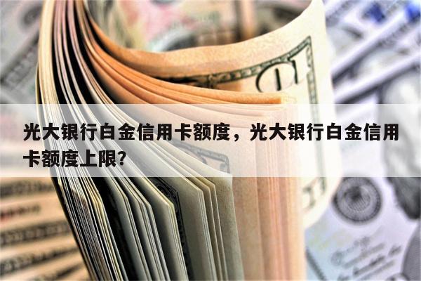 光大银行白金信用卡额度，光大银行白金信用卡额度上限？