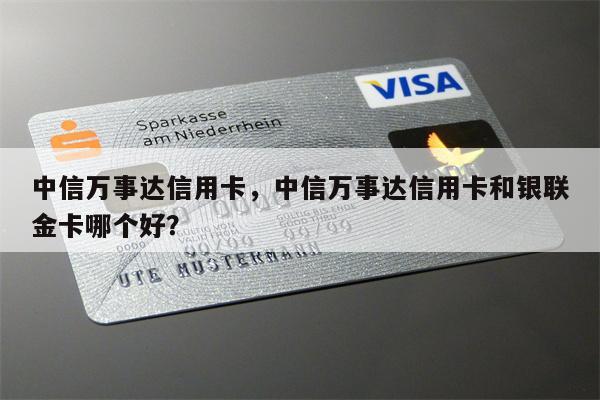 中信万事达信用卡，中信万事达信用卡和银联金卡哪个好？