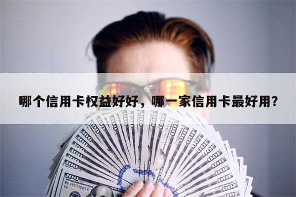 哪个信用卡权益好好，哪一家信用卡最好用？