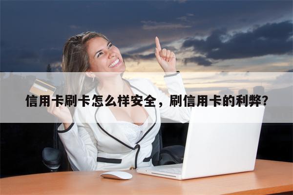 信用卡刷卡怎么样安全，刷信用卡的利弊？