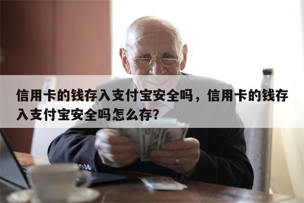 信用卡的钱存入支付宝安全吗，信用卡的钱存入支付宝安全吗怎么存？