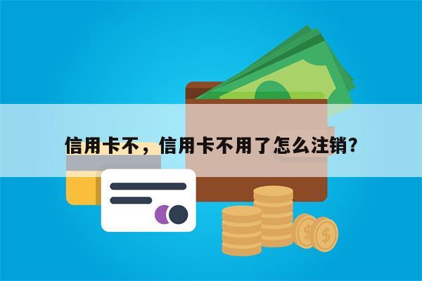 信用卡不，信用卡不用了怎么注销？