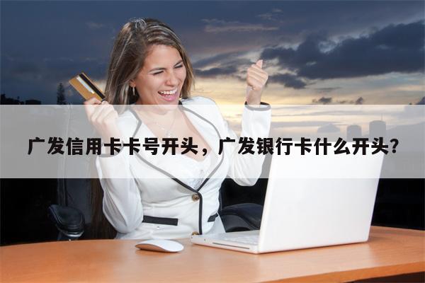 广发信用卡卡号开头，广发银行卡什么开头？