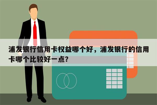 浦发银行信用卡权益哪个好，浦发银行的信用卡哪个比较好一点？