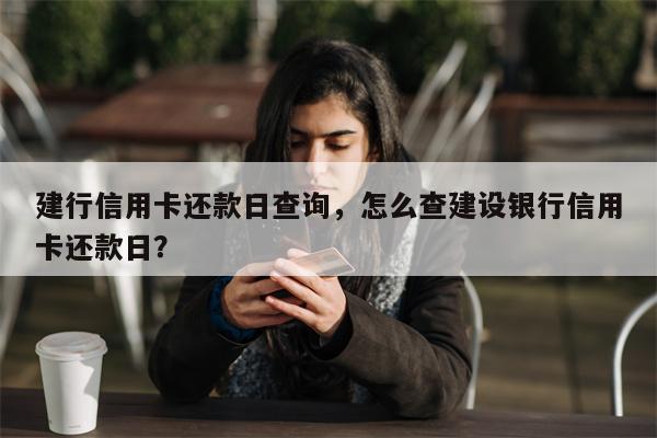 建行信用卡还款日查询,怎么查建设银行信用卡还款日?