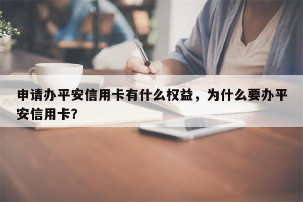 申请办平安信用卡有什么权益，为什么要办平安信用卡？
