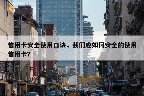 信用卡安全使用口诀，我们应如何安全的使用信用卡？
