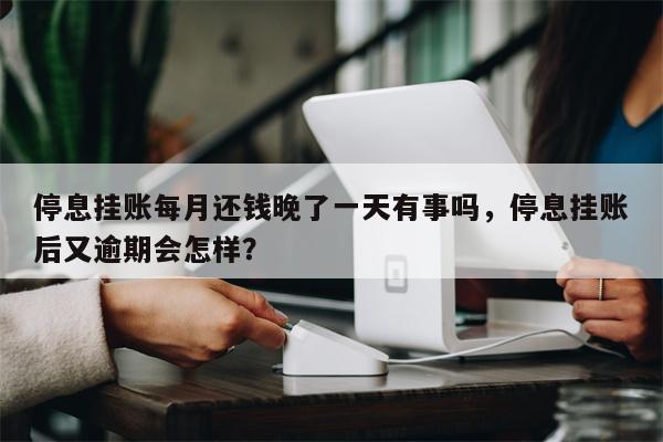 停息挂账每月还钱晚了一天有事吗，停息挂账后又逾期会怎样？