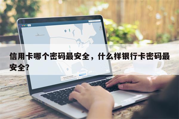 信用卡哪个密码最安全，什么样银行卡密码最安全？
