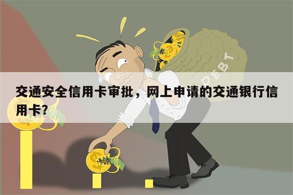 交通安全信用卡审批，网上申请的交通银行信用卡？