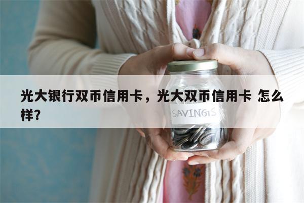 光大银行双币信用卡，光大双币信用卡 怎么样？