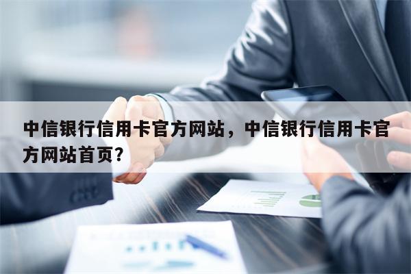 中信银行信用卡官方网站，中信银行信用卡官方网站首页？