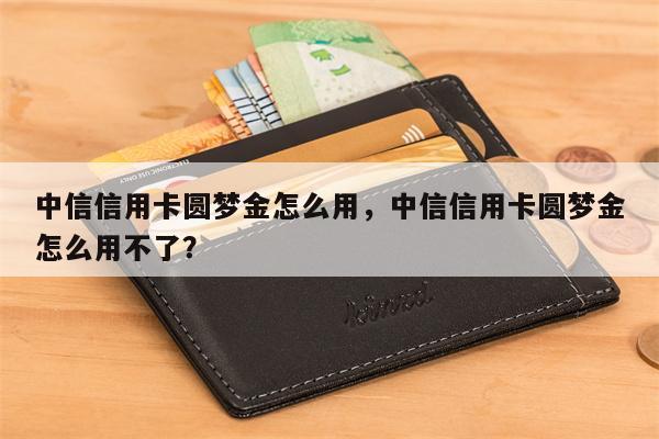 中信信用卡圆梦金怎么用，中信信用卡圆梦金怎么用不了？