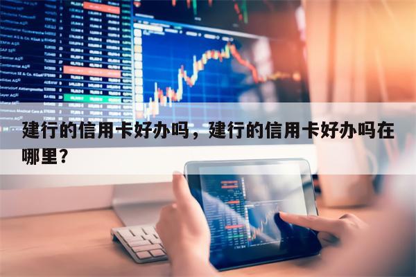 建行的信用卡好办吗，建行的信用卡好办吗在哪里？