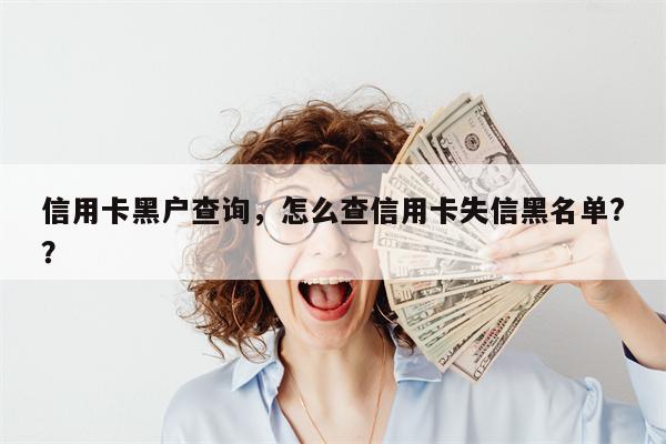 信用卡黑户查询，怎么查信用卡失信黑名单?？