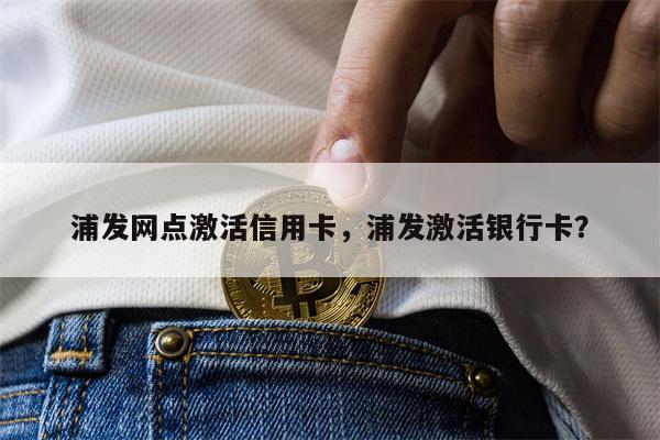浦发网点激活信用卡，浦发激活银行卡？